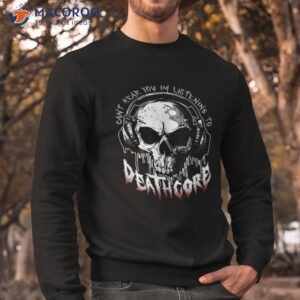 cant hear you i m listening to deathcore funny metal band shirt sweatshirt