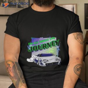 Car Its All About The Journey Shirt