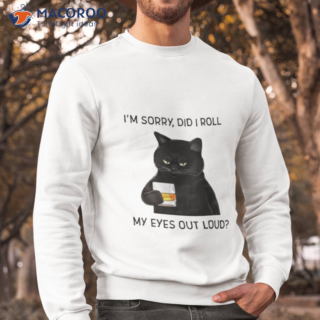 Cat I’m Sorry Did I Roll My Eyes Out Loud Shirt Cat I’m Sorry Did I Roll My Eyes Out Loud Shirt