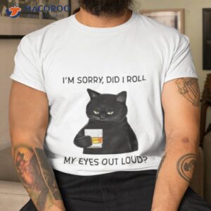 Cat I’m Sorry Did I Roll My Eyes Out Loud Shirt