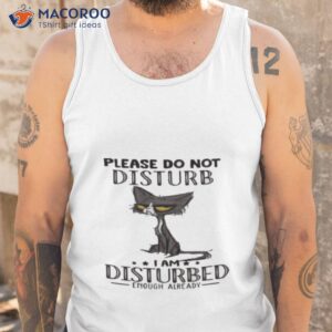 cat please do not disturb i am disturbed enough already shirt tank top