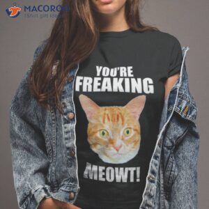 cat youre freaking meowt shirt tshirt 2