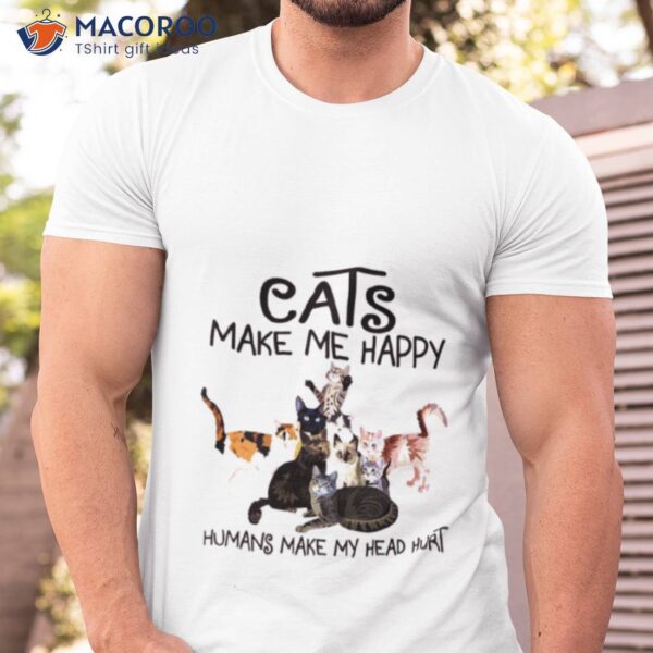 Cats Make Me Happy Humans Make My Head Hurshirt