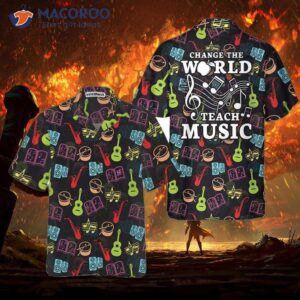 change the world by teaching music hawaiian shirt with musical instruts pattern best music teacher gift 2