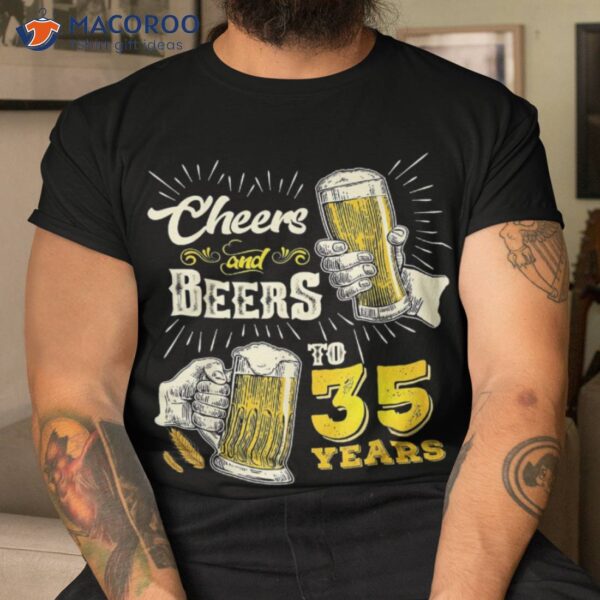 Cheers And Beers To 35 Years Old Beer 35th Birthday Shirt