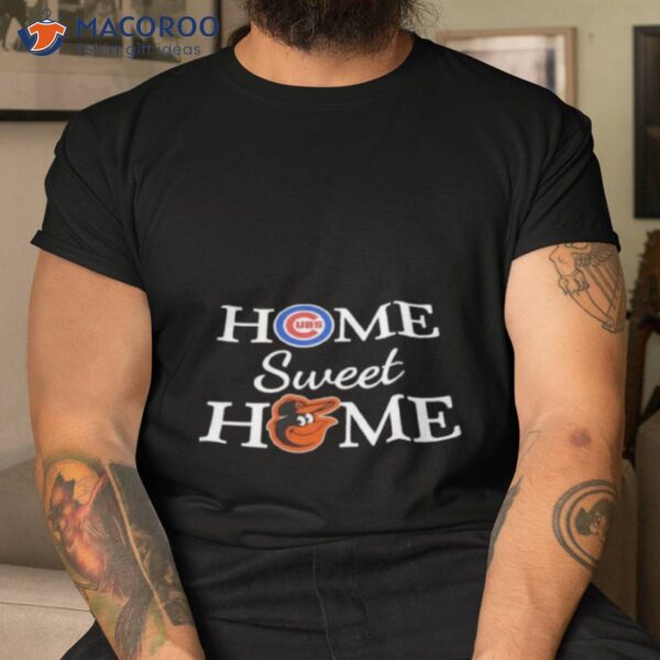 Chicago Cubs Baseball And Baltimore Oro Baseball Home Sweet Home Shirt