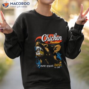 chicken tendies i got that dog in me shirt sweatshirt 2