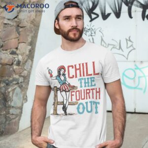 chill the fourth out 4th of july patriotic independence day shirt tshirt 3