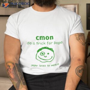 Cmon Do A Trick For Papa Papa Loves To Watch Shirt