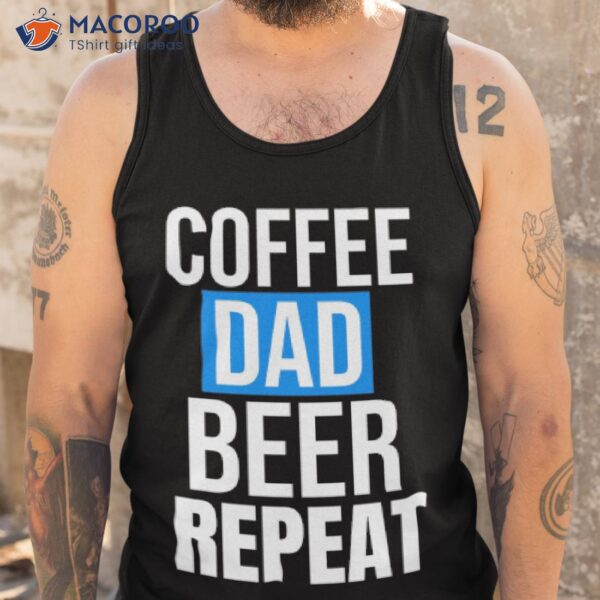 Coffee Dad Beer Repeat Shirt