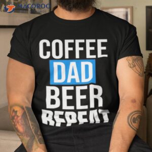 Coffee Dad Beer Repeat Shirt