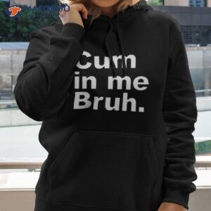 cum in me bruh 2023 shirt hoodie 2