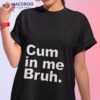 Cum In Me Bruh 2023 Shirt