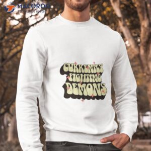 currently fighting demons shirt sweatshirt