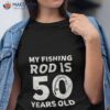 Cute 50th Birthday Fishing Lover Angling Funny Angler Fisherman Shirt