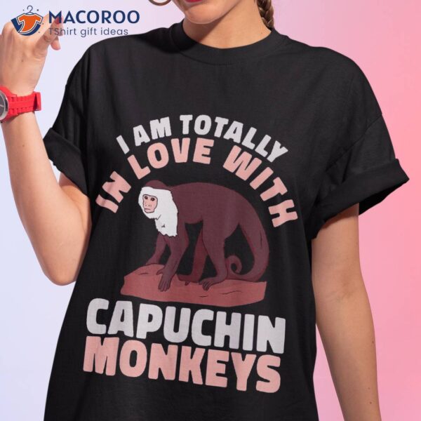 Cute Primate I Am Totally In Love With Capuchin Monkeys Shirt