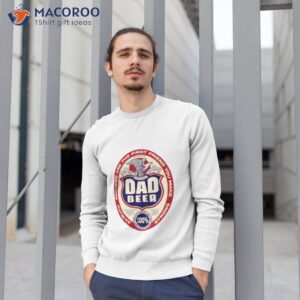 dad beer for fathers day and everyday shirt sweatshirt 1