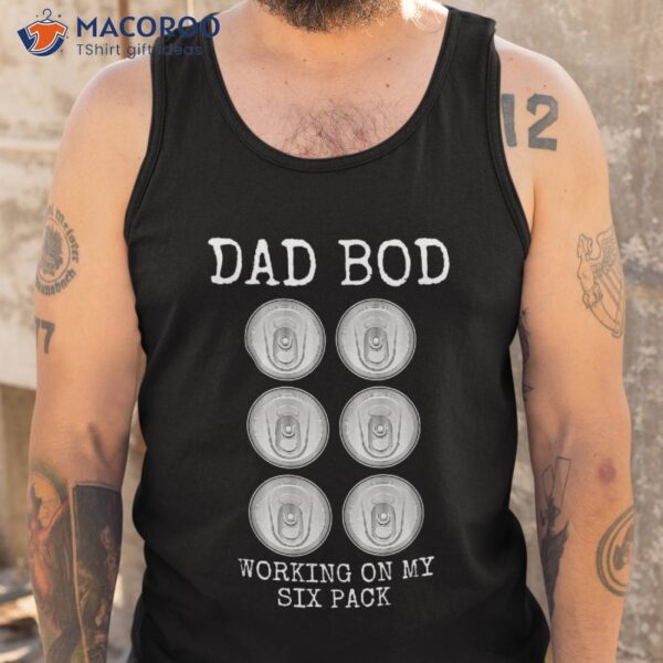 Dad Bod Working On My Six Pack Funny Beer Father’s Day Gift Shirt