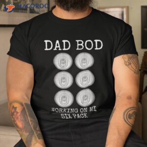 dad bod working on my six pack funny beer father s day gift shirt tshirt
