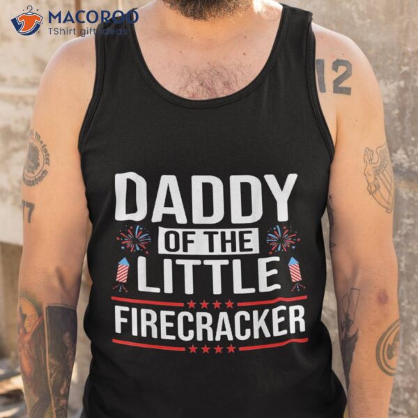 Dad Daddy Of The Little Firecracker 4th July Shirt