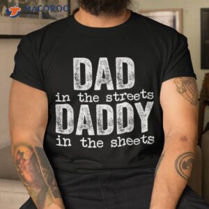 dad in the streets daddy sheets father s day funny shirt tshirt