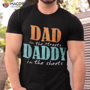 dad in the streets daddy sheets funny father s day shirt tshirt