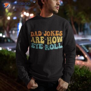 dad jokes are how eye roll funny daddy 2023 father s day shirt sweatshirt