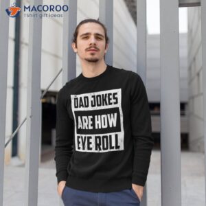 dad jokes are how eye roll t shirt sweatshirt 1