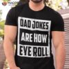 Dad Jokes Are How Eye Roll T-Shirt