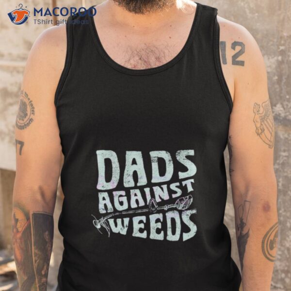 Dads Against Weeds Funny Dad Shirt