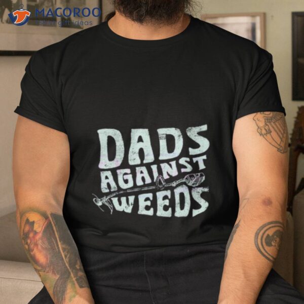 Dads Against Weeds Funny Dad Shirt