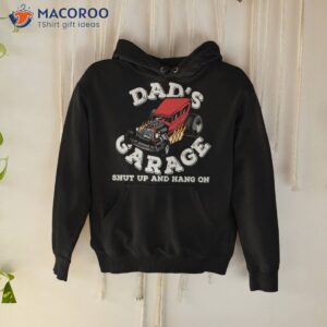 dads garage shut up hang on shirt hoodie