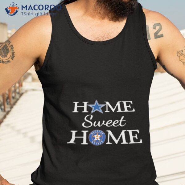 Dallas Cowboys And Houston Astros Home Sweet Home Shirt