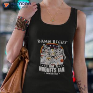Damn Right I Am A Nuggets Fan Win Or Lose Shirt