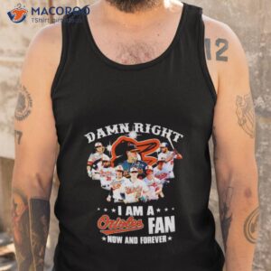 damn right i am a orioles fan now and forever signatures shirt tank top