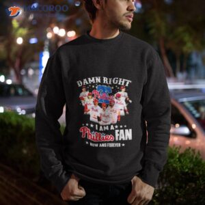 damn right i am a phillies fan now and forever shirt 3 sweatshirt