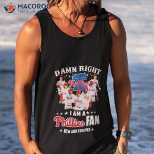 damn right i am a phillies fan now and forever shirt 3 tank top