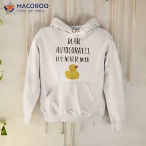 dear autocorrect its never duck shirt hoodie