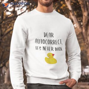 dear autocorrect its never duck shirt sweatshirt