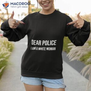 dear police i am a white woman shirt 2 sweatshirt 1