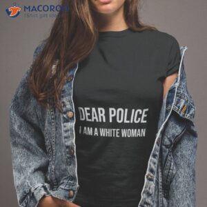 dear police i am a white woman shirt 2 tshirt 2