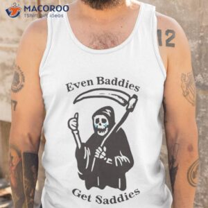Death Even Baddies Get Saddies Shirt 3 death even baddies get saddies shirt tank top