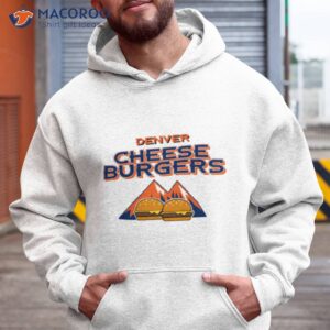 denver cheese burgers shirt hoodie