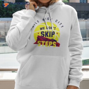 denver nugget we dont skip steps shirt hoodie