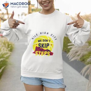 denver nugget we dont skip steps shirt sweatshirt