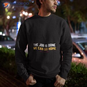 denver the job is done we can go home now shirt sweatshirt