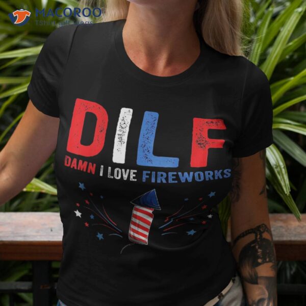 Dilf Damn I Love Fireworks Funny American 4th Of July Shirt