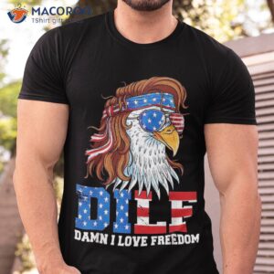 Dilf Damn I Love Freedom Eagle Funny Patriotic 4th Of July Shirt