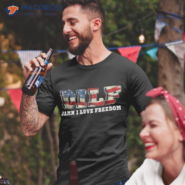 Dilf Damn I Love Freedom Funny Patriotic 4th Of July Shirt