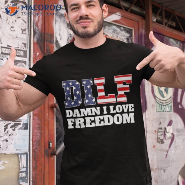 Dilf Damn I Love Freedom Funny Patriotic Dad Father’s Day Shirt